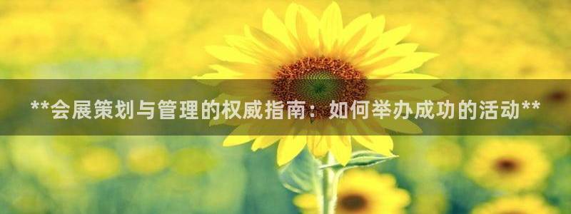 果博公司怎么开户：**会展策划与管理的权威指南：如何举办成功的活动**