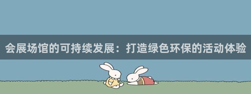 果博官方：会展场馆的可持续发展：打造绿色环保的活动体验
