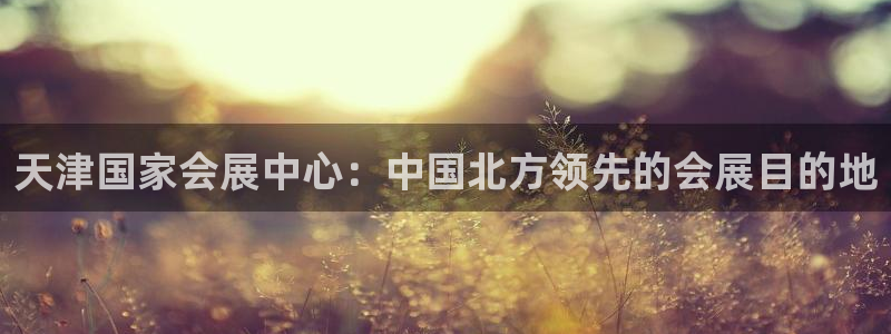 果博公司怎么注册会员：天津国家会展中心：中国北方领先的会展目的地