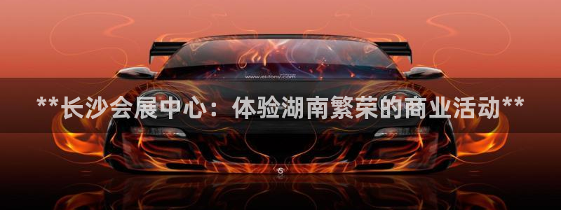 果博注册会员维wckk389：**长沙会展中心：体验湖南繁荣的商业活动**