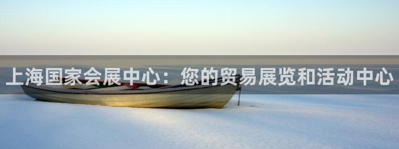 果搏东方客服：上海国家会展中心：您的贸易展览和活动中心