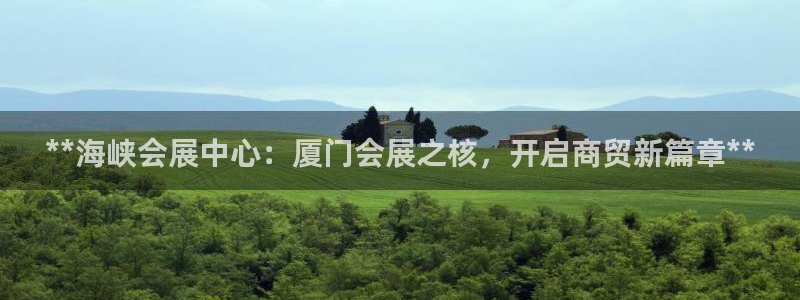 果博公司在线客服：**海峡会展中心：厦门会展之核，开启商贸新篇章**