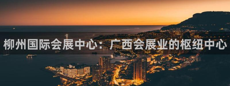 果博平台客服电话：柳州国际会展中心：广西会展业的枢纽中心