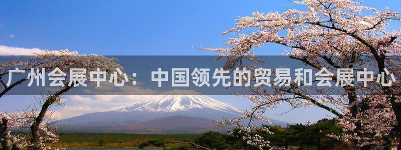果博公司客服微信号是多少：广州会展中心：中国领先的贸易和会展中心
