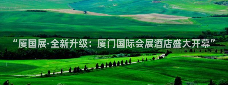 果博注册客服电话：“厦国展·全新升级：厦门国际会展酒店盛大开幕”