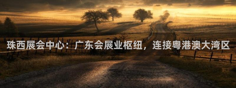 果博平台真实吗安全吗可信吗可靠吗：珠西展会中心：广东会展业枢纽，连接粤港澳大湾区
