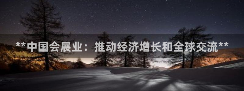 果博注册平台怎么注册的：**中国会展业：推动经济增长和全球交流**