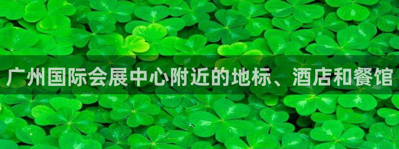 果博注册充值怎么退款：广州国际会展中心附近的地标、酒店和餐馆