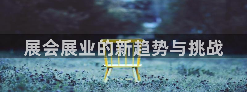 果博注册平台：展会展业的新趋势与挑战