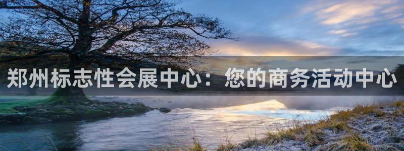 果博平台怎么下载?：郑州标志性会展中心：您的商务活动中心