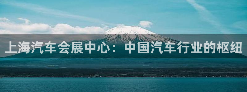 果博客服微信是多少：上海汽车会展中心：中国汽车行业的枢纽
