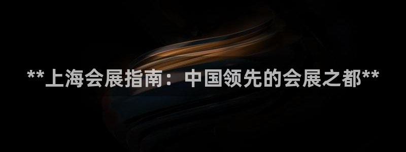 果博官网在银博：**上海会展指南：中国领先的会展之都**