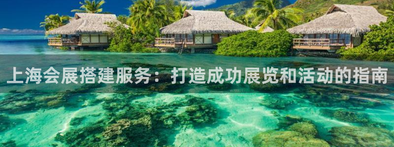 果博平台真实吗：上海会展搭建服务：打造成功展览和活动的指南