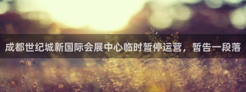 果博手机版下载：成都世纪城新国际会展中心临时暂停运营，暂告一段落