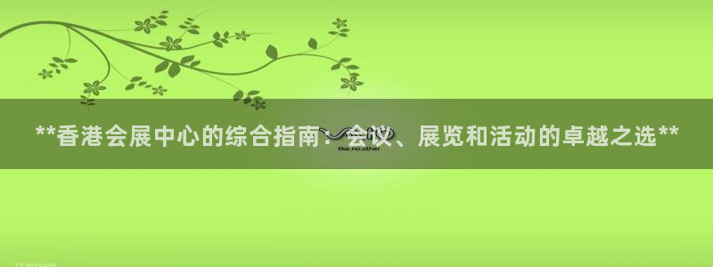 果博官网首页：**香港会展中心的综合指南：会议、展览和活动的卓越之选**