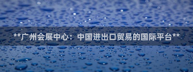 果博旗舰厅：**广州会展中心：中国进出口