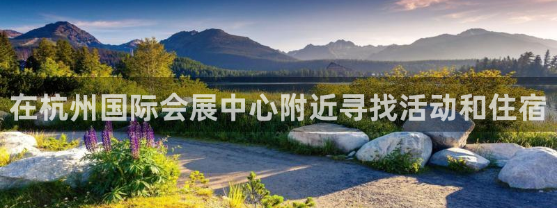果博公司客服电话号码：在杭州国际会展中心附近寻找活动和住宿