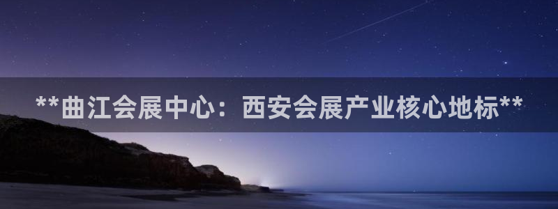 果博官网客服：**曲江会展中心：西安会展产业核心地标**