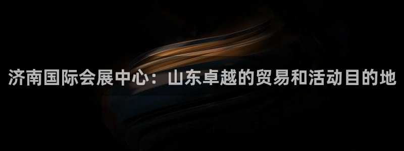 果博注册会员维wckk389：济南国际会展中心：山东卓越的贸易和活动目的地