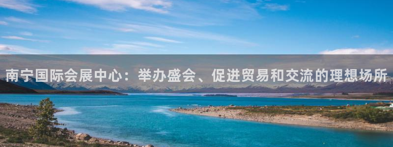 果博公司客服怎么样：南宁国际会展中心：举办盛会、促进贸易和交流的理想场所