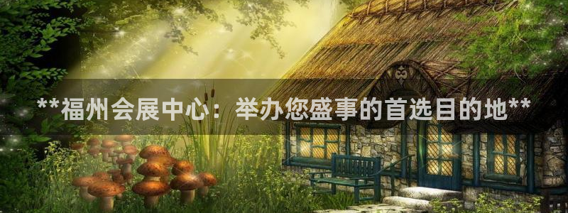 果博怎么注册账号和密码：**福州会展中心：举办您盛事的首选目的地**