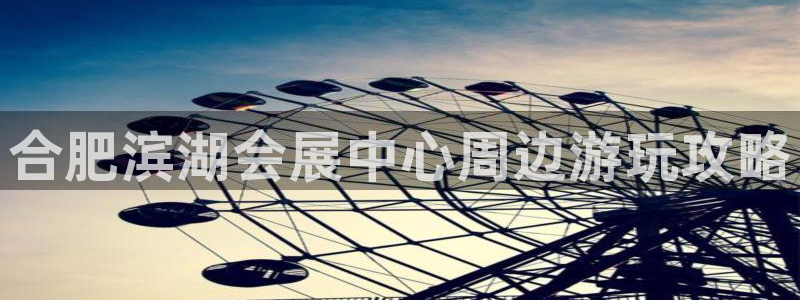 果搏代理：合肥滨湖会展中心周边游玩攻略