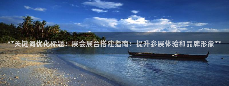 果博代理怎么注册：**关键词优化标题：展会展台搭建指南：提升参展体验和品牌形象**
