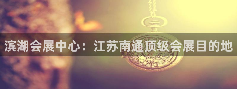 果博公司游戏网址：滨湖会展中心：江苏南通顶级会展目的地
