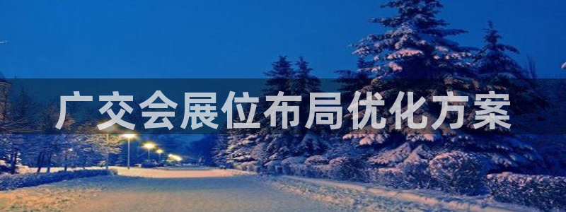 果博平台真实吗：广交会展位布局优化方案