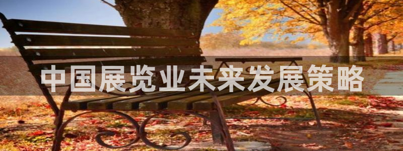 果博总台电话：中国展览业未来发展策略