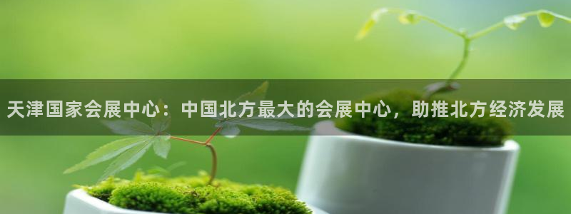 果博公司客服电话号码：天津国家会展中心：中国北方最大的会展中心，助推北方经济发展