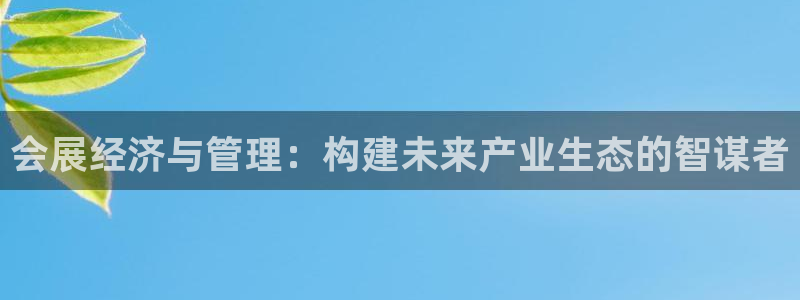 果博东手机版下载开户：会展经济与管理：构建未来产业生态的智谋者