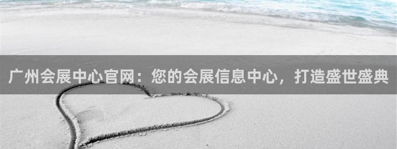 果博官网首页：广州会展中心官网：您的会展信息中心，打造盛世盛典