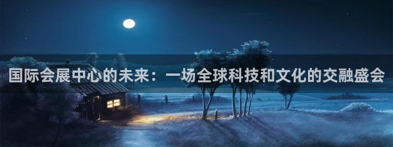 果博手机版下载：国际会展中心的未来：一场全球科技和文化的交融盛会