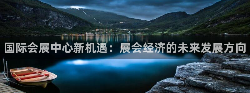 果博注册客服电话是多少：国际会展中心新机遇：展会经济的未来发展方向