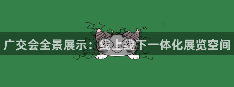 果博公司客服微信怎么加：广交会全景展示：线上线下一体化展览空间