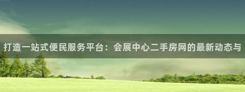 果博注册链接：打造一站式便民服务平台：会展中心二手房网的最新动态与