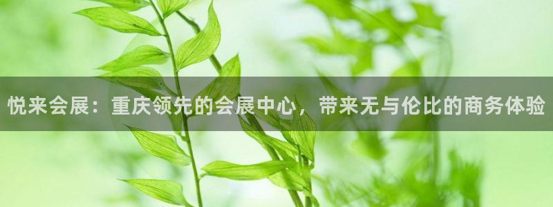 果博公司客服微信公众号：悦来会展：重庆领先的会展中心，带来无与伦比的商务体验