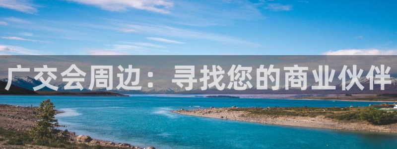 果博账号注册：广交会周边：寻找您的商业伙